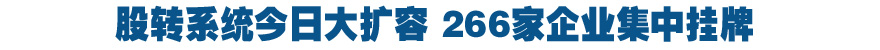 新三板今日大擴(kuò)容 266家企業(yè)集中掛牌
