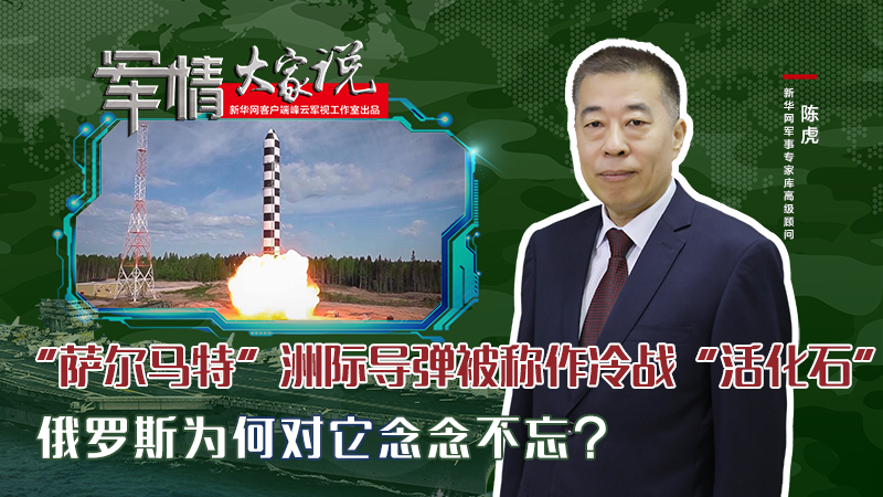陳虎：“薩爾馬特”洲際導(dǎo)彈被稱作冷戰(zhàn)“活化石”，俄羅斯為何對它念念不忘？